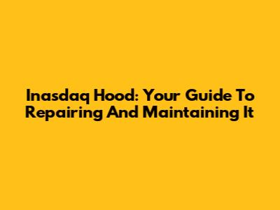 Inasdaq Hood: Your Guide To Repairing And Maintaining It