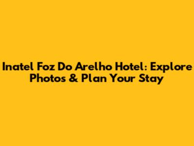 Inatel Foz Do Arelho Hotel: Explore Photos & Plan Your Stay