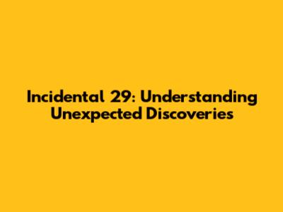 Incidental 29: Understanding Unexpected Discoveries