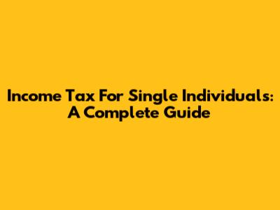 Income Tax For Single Individuals: A Complete Guide