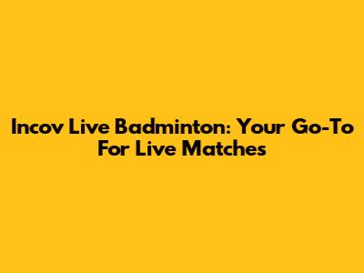 Incov Live Badminton: Your Go-To For Live Matches