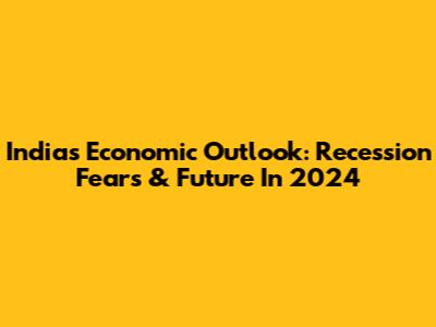 India's Economic Outlook: Recession Fears & Future In 2024