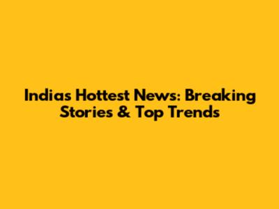 India's Hottest News: Breaking Stories & Top Trends