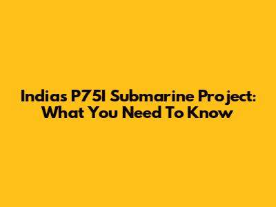 India's P75I Submarine Project: What You Need To Know