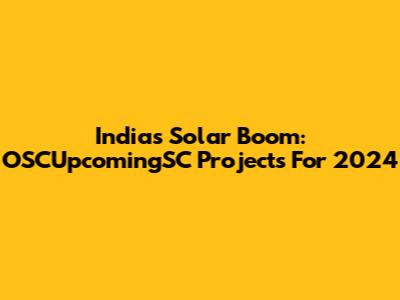 India's Solar Boom: OSCUpcomingSC Projects For 2024