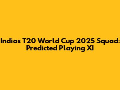 India's T20 World Cup 2025 Squad: Predicted Playing XI