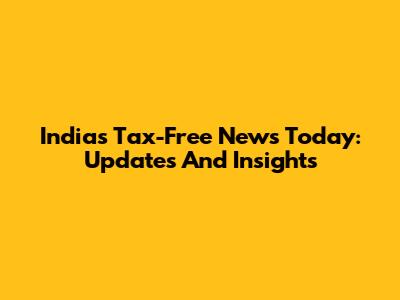 India's Tax-Free News Today: Updates And Insights