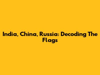 India, China, Russia: Decoding The Flags