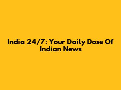 India 24/7: Your Daily Dose Of Indian News