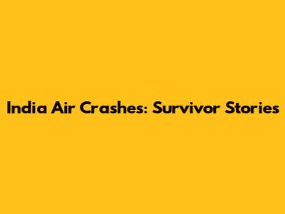 India Air Crashes: Survivor Stories