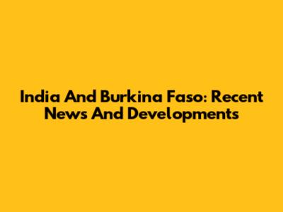 India And Burkina Faso: Recent News And Developments