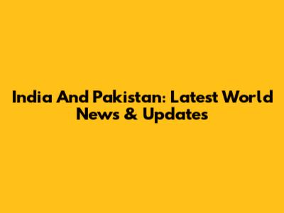 India And Pakistan: Latest World News & Updates