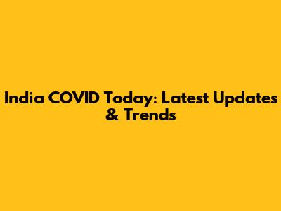 India COVID Today: Latest Updates & Trends