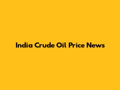 India Crude Oil Price News