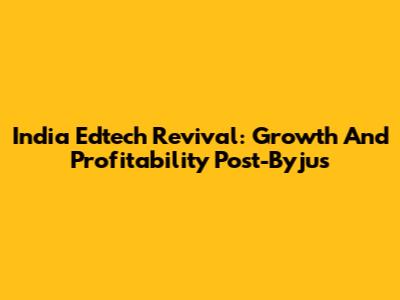 India Edtech Revival: Growth And Profitability Post-Byju's