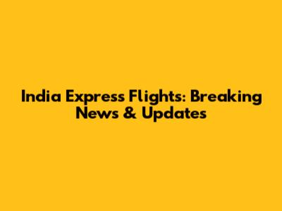 India Express Flights: Breaking News & Updates