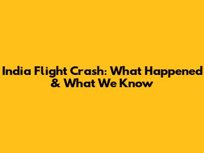 India Flight Crash: What Happened & What We Know