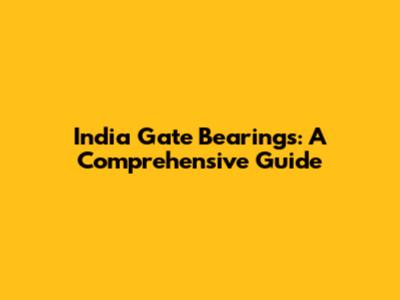 India Gate Bearings: A Comprehensive Guide