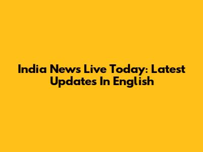 India News Live Today: Latest Updates In English