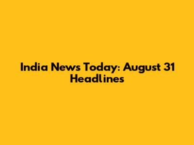 India News Today: August 31 Headlines