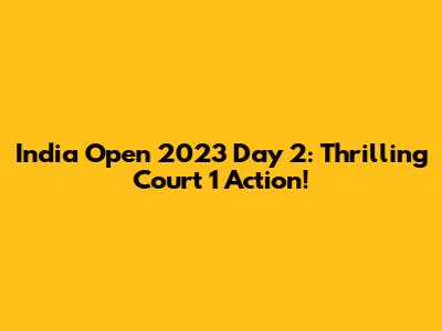 India Open 2023 Day 2: Thrilling Court 1 Action!
