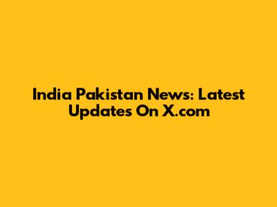 India Pakistan News: Latest Updates On X.com
