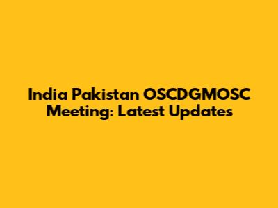 India Pakistan OSCDGMOSC Meeting: Latest Updates