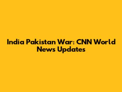 India Pakistan War: CNN World News Updates