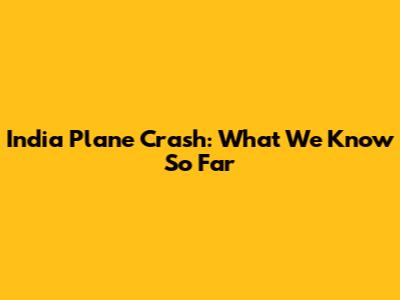 India Plane Crash: What We Know So Far