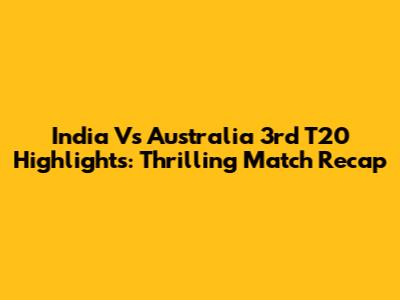 India Vs Australia 3rd T20 Highlights: Thrilling Match Recap