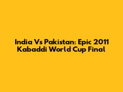 India Vs Pakistan: Epic 2011 Kabaddi World Cup Final
