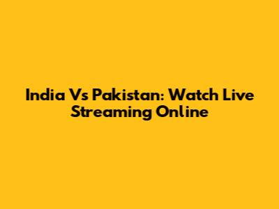 India Vs Pakistan: Watch Live Streaming Online