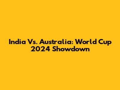 India Vs. Australia: World Cup 2024 Showdown