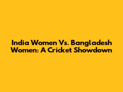 India Women Vs. Bangladesh Women: A Cricket Showdown