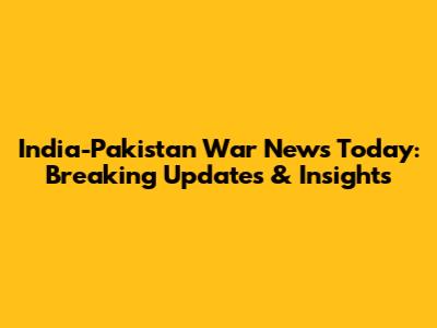 India-Pakistan War News Today: Breaking Updates & Insights