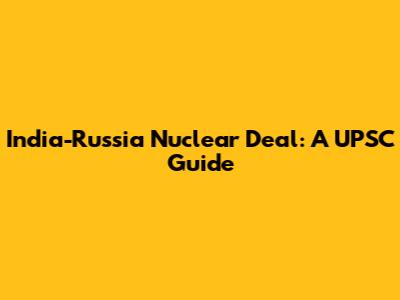 India-Russia Nuclear Deal: A UPSC Guide