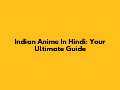 Indian Anime In Hindi: Your Ultimate Guide