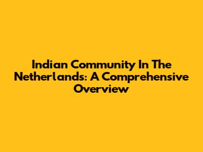 Indian Community In The Netherlands: A Comprehensive Overview