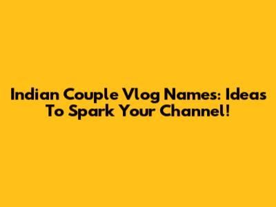 Indian Couple Vlog Names: Ideas To Spark Your Channel!