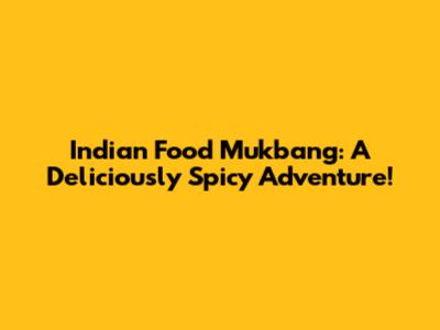 Indian Food Mukbang: A Deliciously Spicy Adventure!