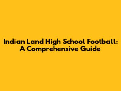 Indian Land High School Football: A Comprehensive Guide