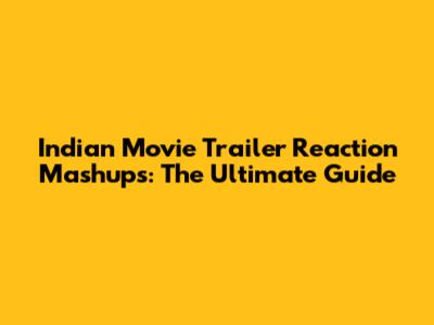 Indian Movie Trailer Reaction Mashups: The Ultimate Guide