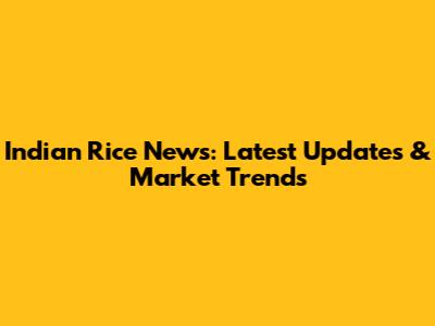 Indian Rice News: Latest Updates & Market Trends