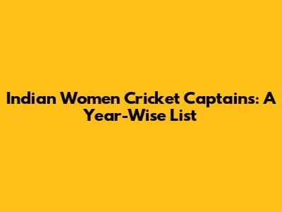 Indian Women Cricket Captains: A Year-Wise List