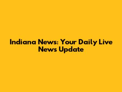 Indiana News: Your Daily Live News Update