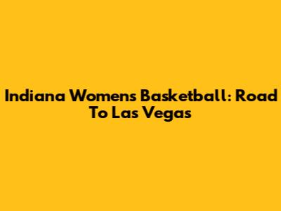 Indiana Women's Basketball: Road To Las Vegas