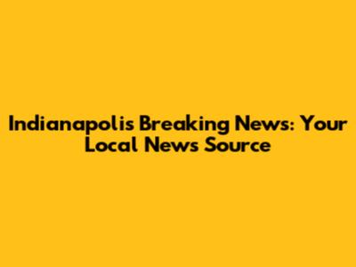 Indianapolis Breaking News: Your Local News Source