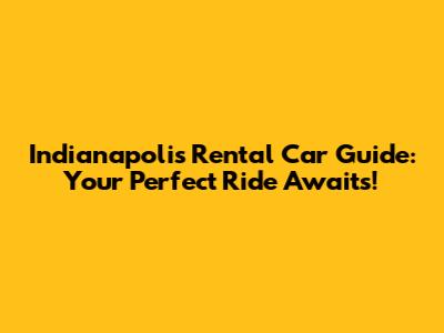 Indianapolis Rental Car Guide: Your Perfect Ride Awaits!