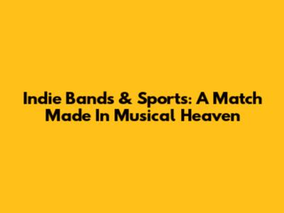 Indie Bands & Sports: A Match Made In Musical Heaven