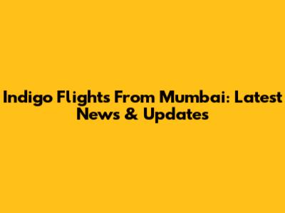 Indigo Flights From Mumbai: Latest News & Updates